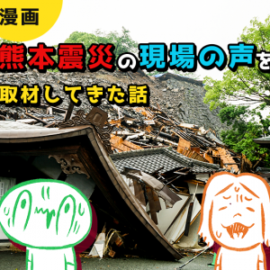 【漫画】熊本震災の「現場の声」を取材してきた話