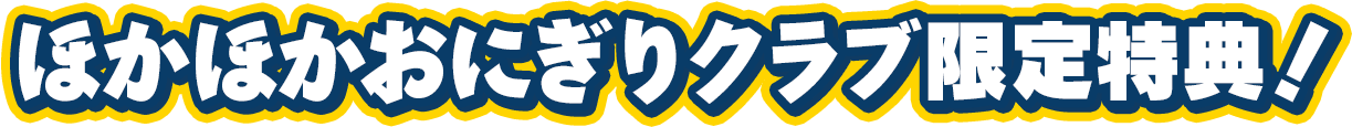 ほかほかおにぎりクラブ限定特典