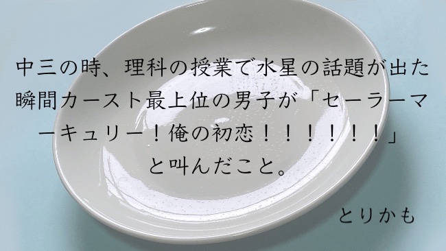 中三の時、理科の授業で水星の話題が出た瞬間カースト最上位の男子が「セーラーマーキュリー！俺の初恋！！！！！！」と叫んだこと。