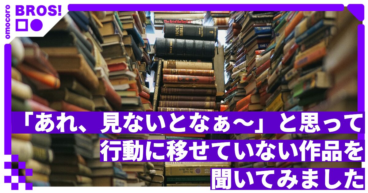 「あれ、見ないとなぁ〜」と思って行動に移せていない作品を聞いてみました