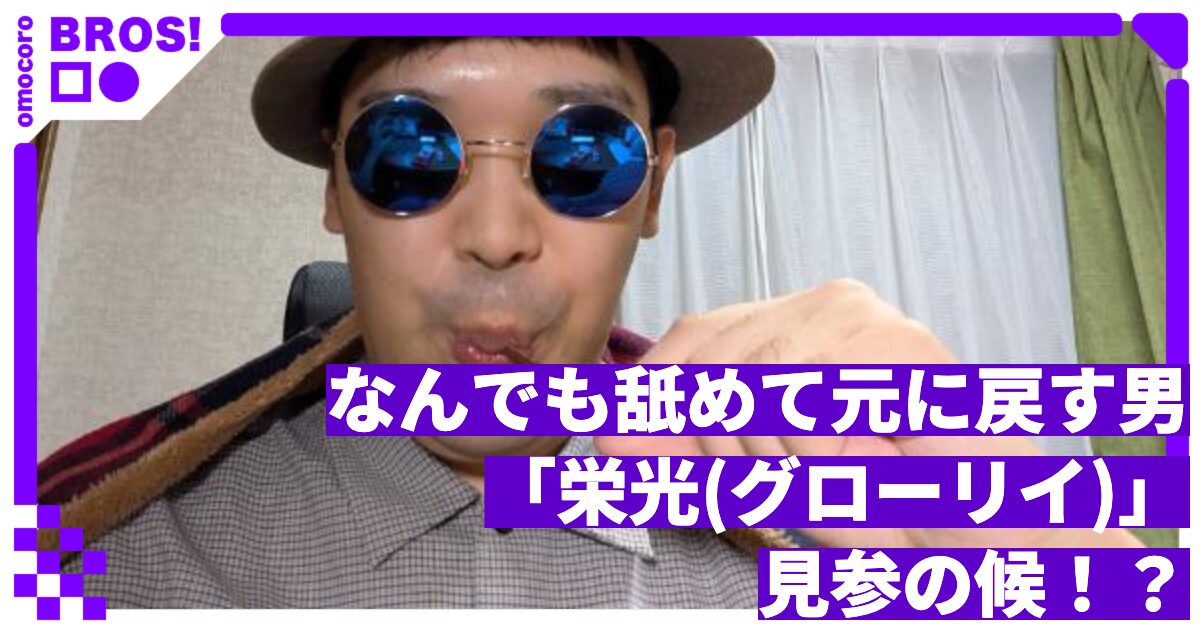 なんでも舐めて元に戻す男・「栄光(グローリイ)」見参の候！？