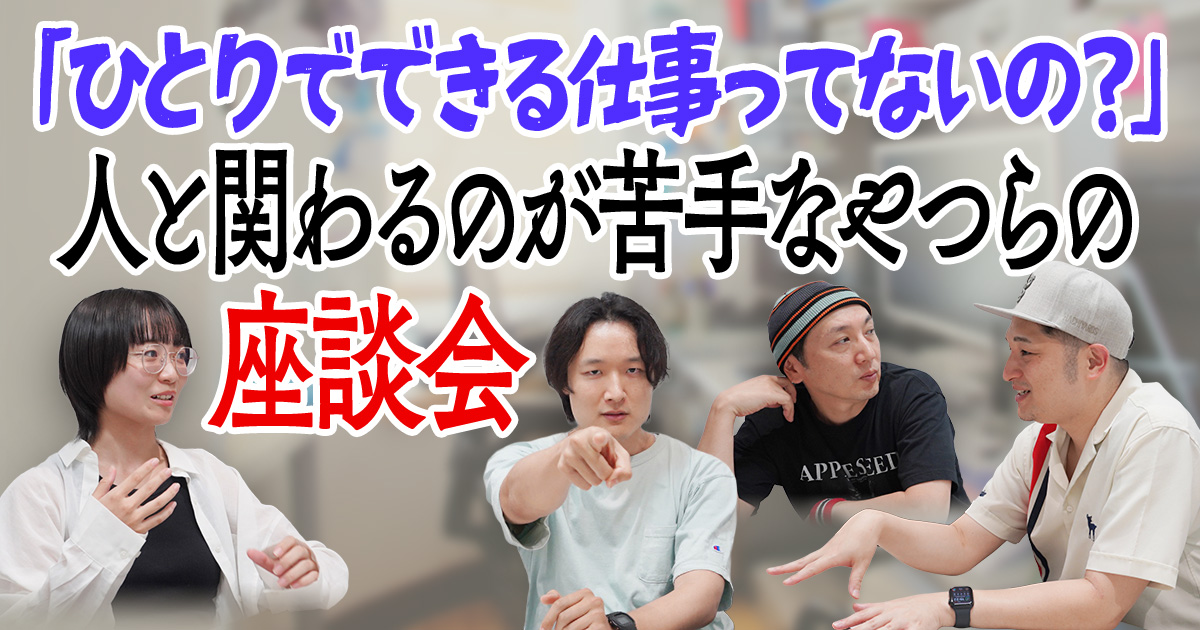 「ひとりでできる仕事ってないの？」人と関わるのが苦手なやつらの座談会
