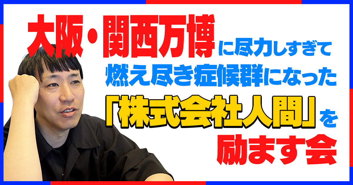 大阪・関西万博に尽力しすぎて燃え尽き症候群になった「株式会社人間」を励ます会